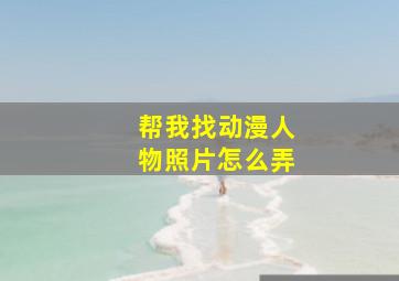 帮我找动漫人物照片怎么弄