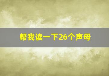 帮我读一下26个声母