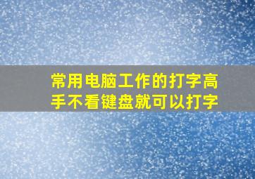 常用电脑工作的打字高手不看键盘就可以打字