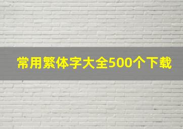 常用繁体字大全500个下载