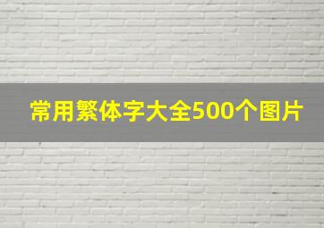 常用繁体字大全500个图片