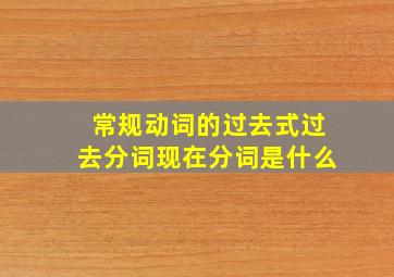 常规动词的过去式过去分词现在分词是什么