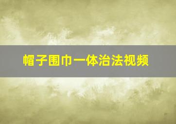 帽子围巾一体治法视频