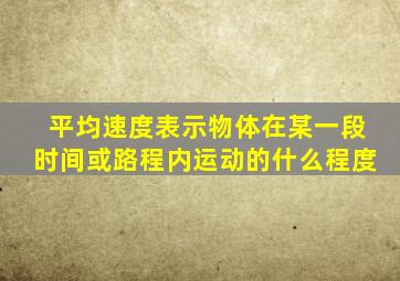 平均速度表示物体在某一段时间或路程内运动的什么程度