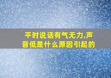 平时说话有气无力,声音低是什么原因引起的