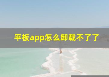 平板app怎么卸载不了了