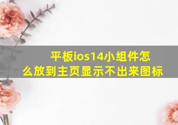 平板ios14小组件怎么放到主页显示不出来图标