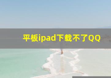 平板ipad下载不了QQ