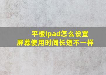 平板ipad怎么设置屏幕使用时间长短不一样