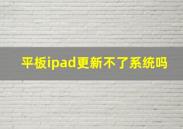 平板ipad更新不了系统吗