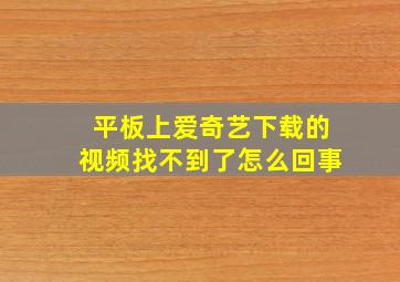 平板上爱奇艺下载的视频找不到了怎么回事