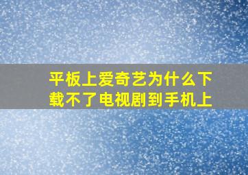 平板上爱奇艺为什么下载不了电视剧到手机上