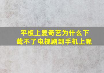 平板上爱奇艺为什么下载不了电视剧到手机上呢