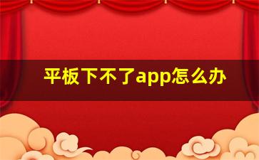 平板下不了app怎么办