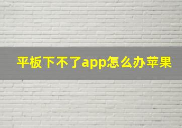 平板下不了app怎么办苹果