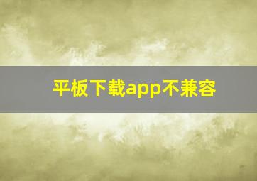 平板下载app不兼容