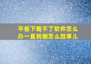 平板下载不了软件怎么办一直转圈怎么回事儿