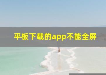 平板下载的app不能全屏