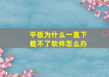 平板为什么一直下载不了软件怎么办