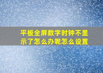 平板全屏数字时钟不显示了怎么办呢怎么设置