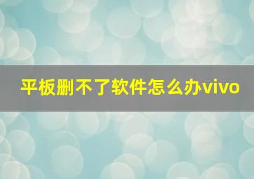 平板删不了软件怎么办vivo