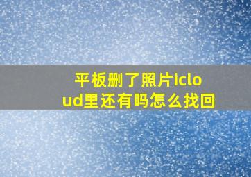 平板删了照片icloud里还有吗怎么找回