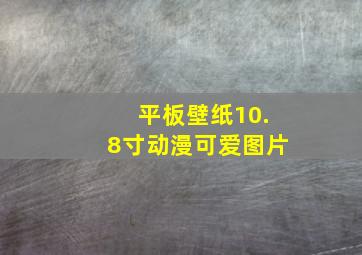 平板壁纸10.8寸动漫可爱图片