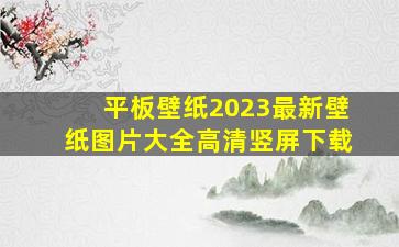 平板壁纸2023最新壁纸图片大全高清竖屏下载