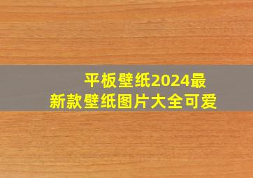 平板壁纸2024最新款壁纸图片大全可爱