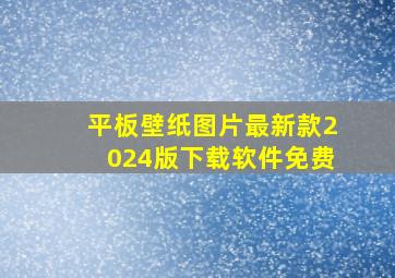 平板壁纸图片最新款2024版下载软件免费