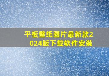 平板壁纸图片最新款2024版下载软件安装