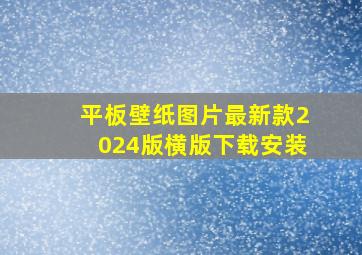 平板壁纸图片最新款2024版横版下载安装