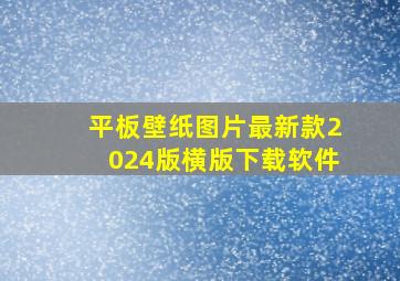 平板壁纸图片最新款2024版横版下载软件