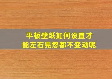 平板壁纸如何设置才能左右晃悠都不变动呢