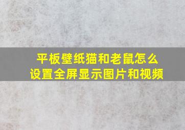 平板壁纸猫和老鼠怎么设置全屏显示图片和视频