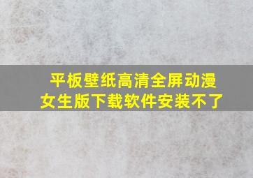 平板壁纸高清全屏动漫女生版下载软件安装不了