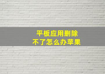 平板应用删除不了怎么办苹果