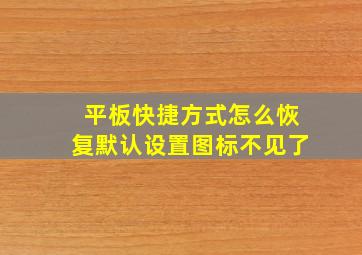 平板快捷方式怎么恢复默认设置图标不见了