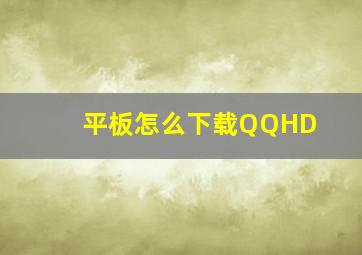 平板怎么下载QQHD