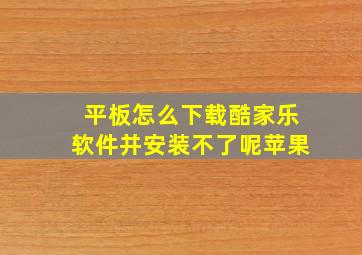 平板怎么下载酷家乐软件并安装不了呢苹果