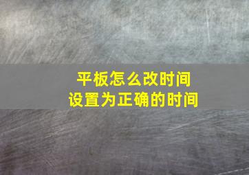 平板怎么改时间设置为正确的时间