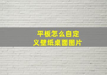 平板怎么自定义壁纸桌面图片