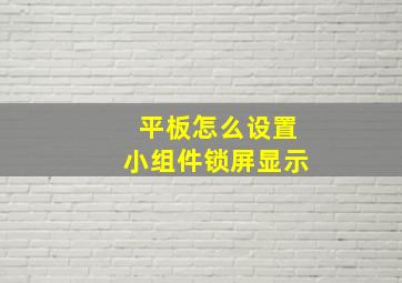 平板怎么设置小组件锁屏显示