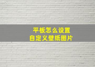 平板怎么设置自定义壁纸图片