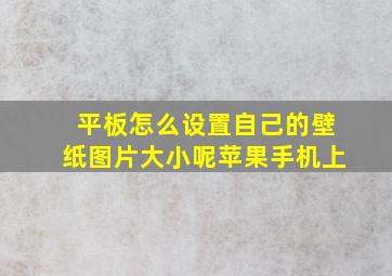 平板怎么设置自己的壁纸图片大小呢苹果手机上