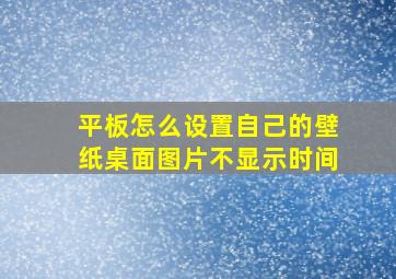 平板怎么设置自己的壁纸桌面图片不显示时间