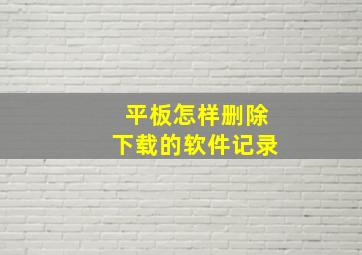 平板怎样删除下载的软件记录