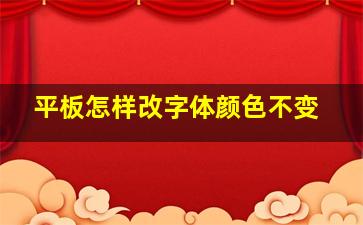 平板怎样改字体颜色不变