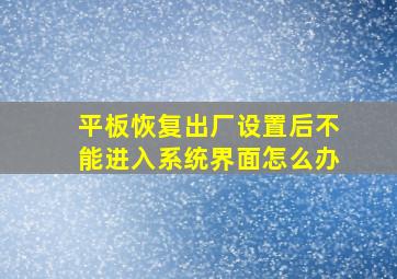 平板恢复出厂设置后不能进入系统界面怎么办