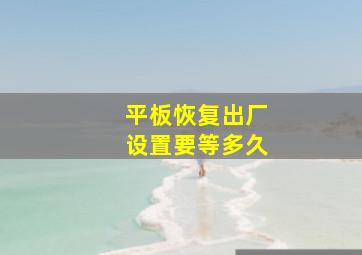 平板恢复出厂设置要等多久